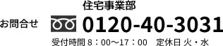 お問合せ 住宅事業部 0120-40-3031 受付時間 8：00～17：00　定休日 火・水