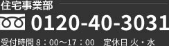 住宅事業部 0120-40-3031 受付時間 8：00～17：00　定休日 火・水