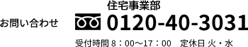 お問い合わせ 住宅事業部 0120-40-3031 受付時間 8：00～17：00　定休日 火・水