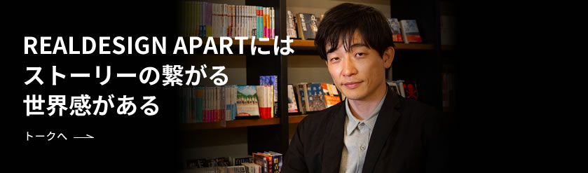 REALDESIGN APARTにはストーリーの繋がる世界感がある トークへ